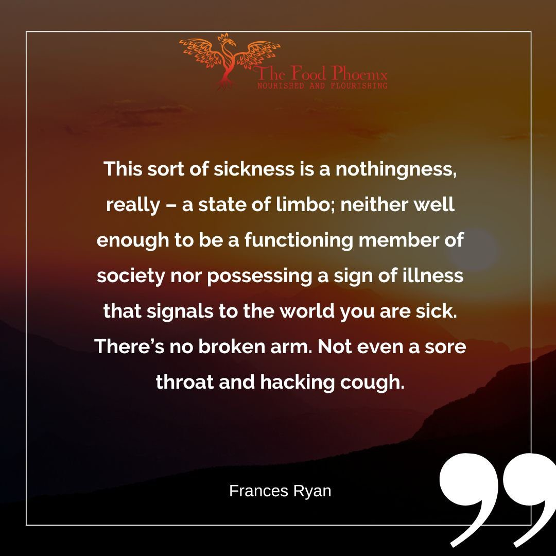 Quote graphic over a sunset mountain silhouette with a thin white border. Text: 'This sort of sickness is a nothingness, really – a state of limbo; neither well enough to be a functioning member of society nor possessing a sign of illness that signals to the world you are sick. There's no broken arm. Not even a sore throat and hacking cough.' — Frances Ryan. Top center logo reads The Food Phoenix: Nourished and Flourishing, with a phoenix icon; large quotation marks sit in the bottom right.