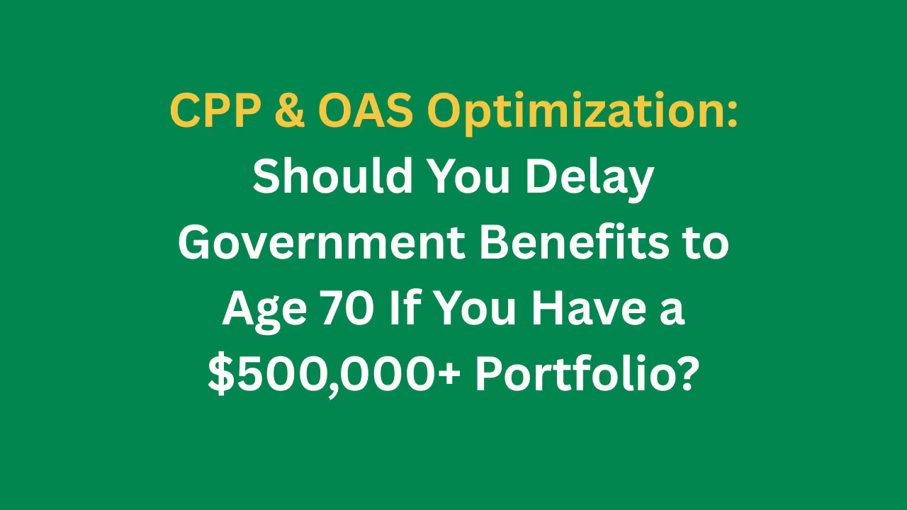 CPP & OAS Optimization: Should You Delay Government Benefits to Age 70 If You Have a $500,000+ Portfolio?