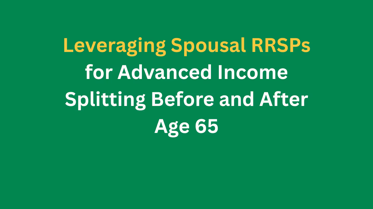 Leveraging Spousal RRSPs for Advanced Income Splitting Before and After Age 65
