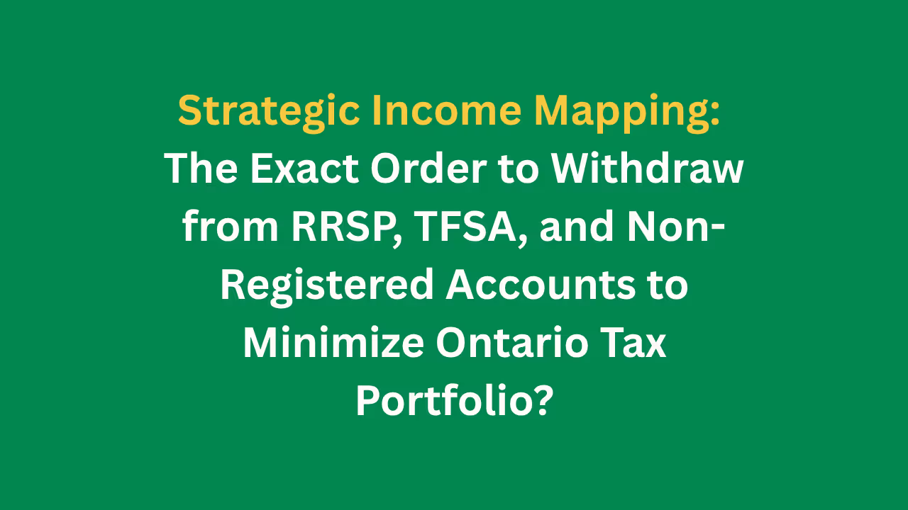Strategic Income Mapping:  The Exact Order to Withdraw from RRSP, TFSA, and Non-Registered Accounts to Minimize Ontario Tax  Portfolio?