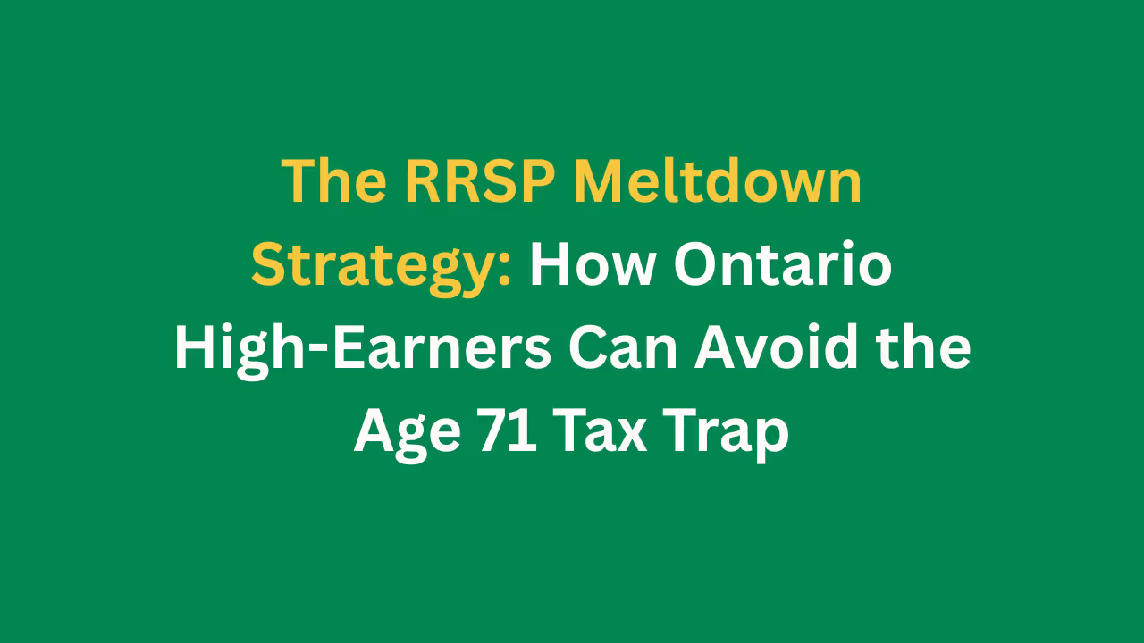 The RRSP Meltdown Strategy- How Ontario High-Earners Can Avoid the Age 71 Tax Trap