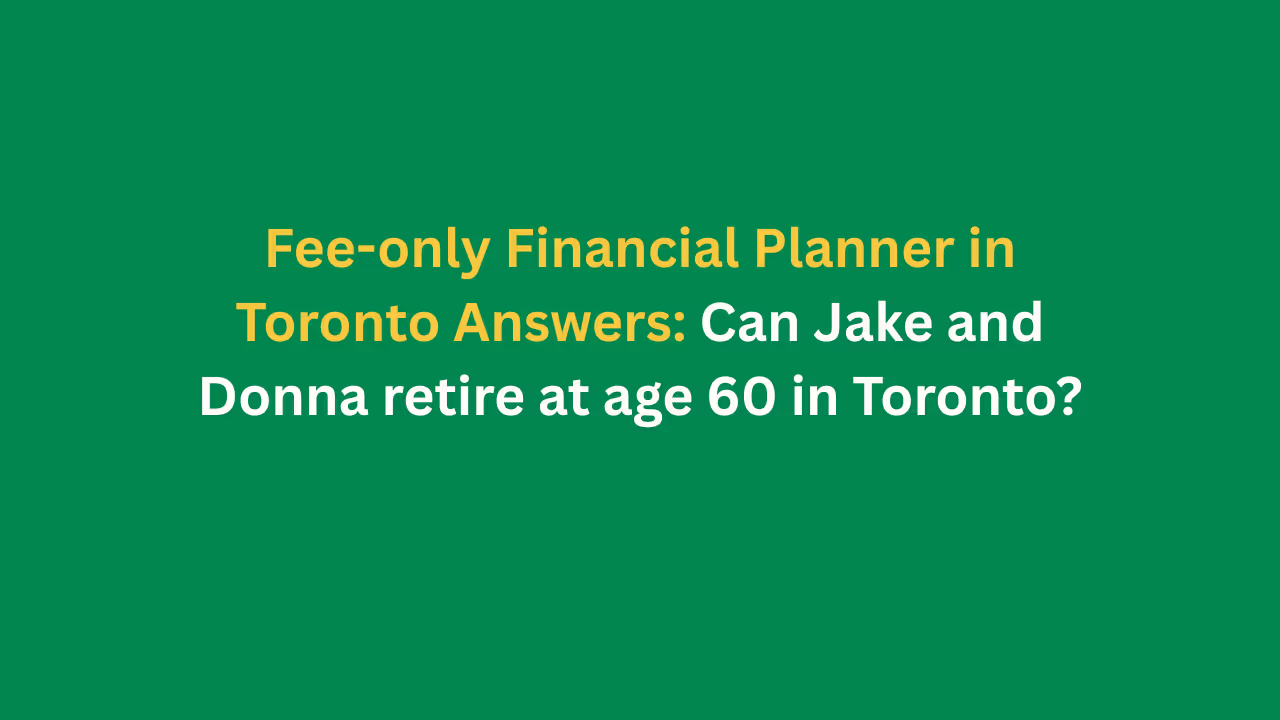 Fee-only Financial Planner in Toronto Answers: Can Jake and Donna retire at age 60 in Toronto?